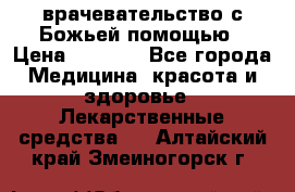 врачевательство с Божьей помощью › Цена ­ 5 000 - Все города Медицина, красота и здоровье » Лекарственные средства   . Алтайский край,Змеиногорск г.